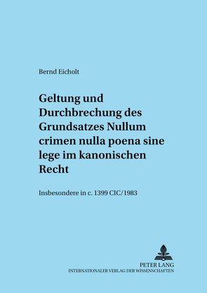 Geltung und Durchbrechungen des Grundsatzes «Nullum crimen nulla poena sine lege» im kanonischen Recht, insbesondere in c. 1399 CIC/1983 von Eicholt,  Bernd