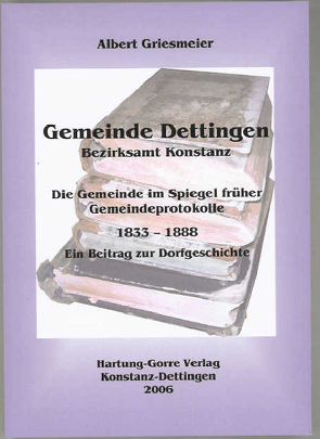 Gemeinde Dettingen – Bezirksamt Konstanz. Die Gemeinde im Spiegel früher Gemeindeprotokolle 1833–1888 von Griesmeier,  Albert