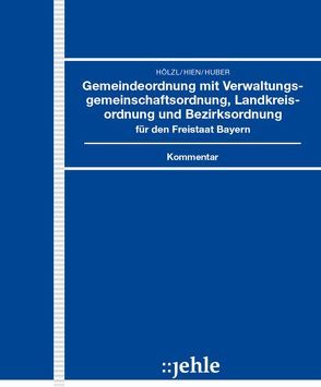 Gemeindeordnung mit Verwaltungsgemeinschaftsordnung, Landkreisordnung und Bezirksordnung für den Freistaat Bayern von Hien,  Eckart, Hölzl,  Josef, Huber,  Thomas