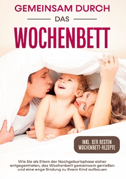 Gemeinsam durch das Wochenbett: Wie Sie als Eltern der Nachgeburtsphase sicher entgegentreten, das Wochenbett gemeinsam genießen und eine enge Bindung zu Ihrem Kind aufbauen | inkl. Wochenbettrezepte von Weber,  Helena