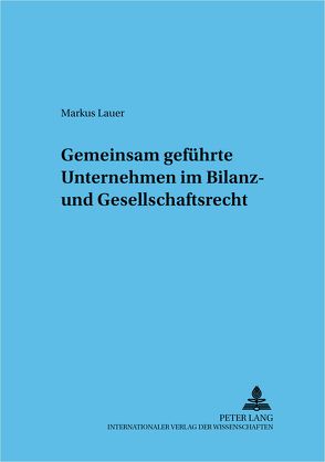 Gemeinsam geführte Unternehmen im Bilanz- und Gesellschaftsrecht von Lauer,  Markus