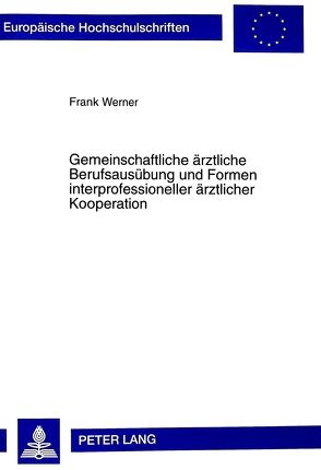 Gemeinschaftliche ärztliche Berufsausübung und Formen interprofessioneller ärztlicher Kooperation von Werner,  Frank