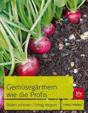 Gemüsegärtnern wie die Profis von Dowding,  Charles, Hensel,  Wolfgang