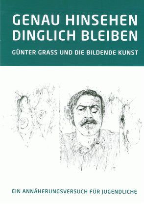 GENAU HINSEHEN – DINGLICH BLEIBEN. GÜNTER GRASS UND DIE BILDENDE KUNST von Frey,  Franka, Grass,  Günter, Krason,  Viktoria, Regenbrecht,  Martin