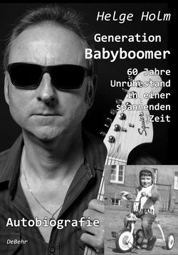 Generation Babyboomer – 60 Jahre Unruhestand in einer spannenden Zeit – Autobiografie von Holm,  Helge