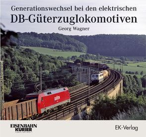 Generationswechsel bei den elektrischen DB-Güterzuglokomotiven von Wagner,  Georg