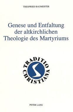 Genese und Entfaltung der altkirchlichen Theologie des Martyriums von Baumeister,  Theofried