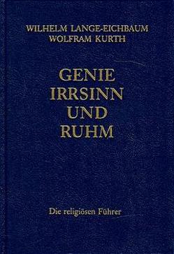 Genie, Irrsinn und Ruhm / Die religiösen Führer von Kurth,  Wolfram, Lange-Eichbaum,  Wilhelm, Ritter,  Wolfgang
