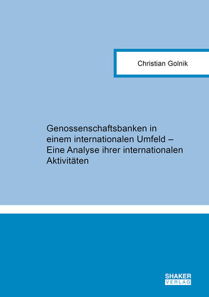 Genossenschaftsbanken in einem internationalen Umfeld – Eine Analyse ihrer internationalen Aktivitäten von Golnik,  Christian