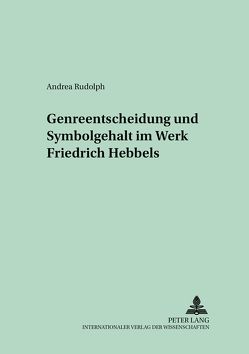 Genreentscheidung und Symbolgehalt im Werk Friedrich Hebbels von Rudolph,  Andrea