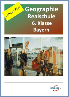 Geografie Realschule Bayern 6. Klasse – Fassung LehrplanPlus (mit eingebetteten Videosequenzen) – digitales Buch für die Schule, anpassbar auf jedes Niveau von Park Körner GmbH