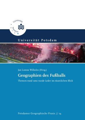 Geographien des Fußballs von Appelt,  Franziska, Ballentin,  Josefine, Bartkowiak,  Michael, Hiller,  Chris, Kähler,  Claudia, Keller,  Henry, Kochan,  Robert, Kurth,  Anne-Kathrin, Pfitzner,  Tom, Rauch,  Sebastian, Rogge,  Lisa, Rother,  Philipp, Wilhelm,  Jan Lorenz, Zehl,  Rebecca