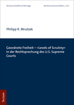 Geordnete Freiheit – „Levels of Scrutiny“ in der Rechtsprechung des U.S. Supreme Courts von Mrutzek,  Philipp R.