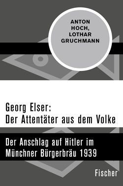 Georg Elser: Der Attentäter aus dem Volke von Gruchmann,  Lothar, Hoch,  Anton