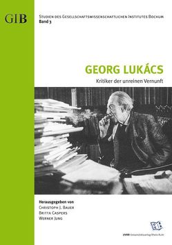 Georg Lukács – Kritiker der unreinen Vernunft von Bauer,  Christoph J., Caspers,  Britta, Jung,  Werner