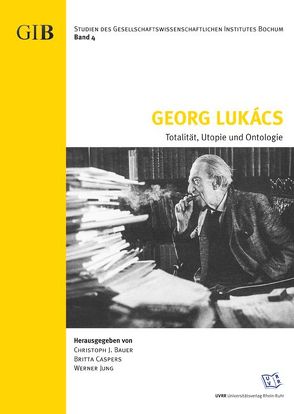 Georg Lukács. Totalität, Utopie und Ontologie von Bauer,  Christoph J., Caspers,  Britta, Giesbert,  Andreas, Göcht,  Daniel, Grewing,  Michael, Jung,  Werner, Pluder,  Valentin, Vialon,  Martin