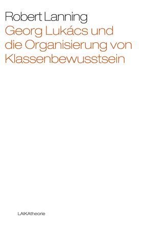 Georg Lukács und die Organisierung von Klassenbewusstsein von Foerster,  Andreas, Lanning,  Robert