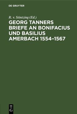 Georg Tanners Briefe an Bonifacius und Basilius Amerbach 1554–1567 von Stintzing,  R. v.