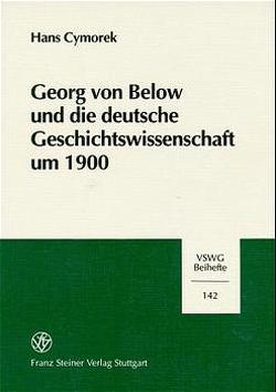 Georg von Below und die deutsche Geschichtswissenschaft um 1900 von Cymorek,  Hans
