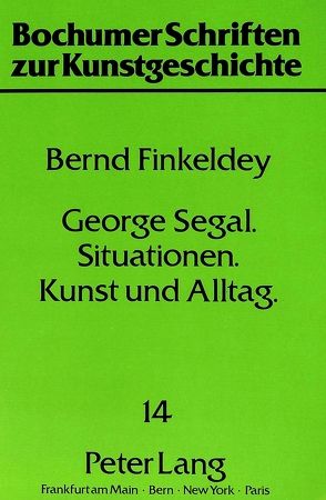 George Segal – Situationen – Kunst und Alltag von Finkeldey,  Bernd