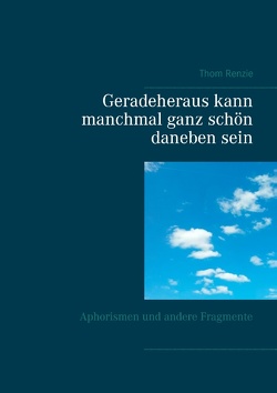 Geradeheraus kann manchmal ganz schön daneben sein von Renzie,  Thom