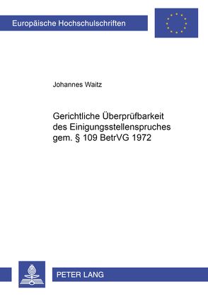 Gerichtliche Überprüfbarkeit des Einigungsstellenspruches gem. § 109 BetrVG 1972 von Waitz,  Johannes