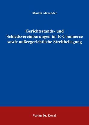 Gerichtsstands- und Schiedsvereinbarungen im E-Commerce sowie aussergerichtliche Streitbeilegung von Alexander,  Martin