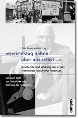»Gerichtstag halten über uns selbst…«. Geschichte und Wirkung des ersten Frankfurter Auschwitz-Prozesses von Fritz Bauer Institut, 