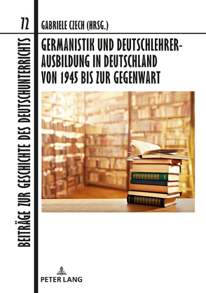 Germanistik und Deutschlehrerausbildung in Deutschland von 1945 bis zur Gegenwart von Czech,  Gabriele
