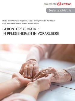Gerontopsychiatrie in Pflegeheimen in Vorarlberg von Boehm,  Martin, Koren,  Gernot, Öhlinger,  Gisela, Schöny,  Werner, Stiglbauer,  Barbara, Weichbold,  Birgit, Weichbold,  Martin