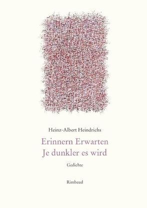 Heinz-Albert Heindrichs Gesammelte Gedichte / Erinnern Erwarten. Je dunkler es wird von Heindrichs,  Heinz-Albert, Kostka,  Jürgen
