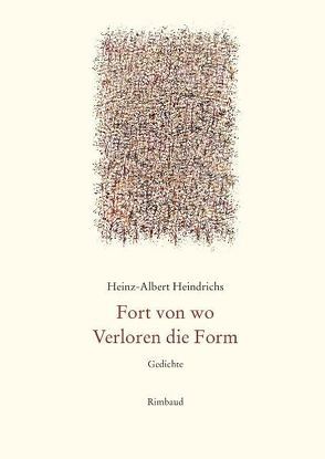 Heinz-Albert Heindrichs Gesammelte Gedichte / Fort von wo. Verloren die Form von Heindrichs,  Heinz-Albert, Kostka,  Jürgen