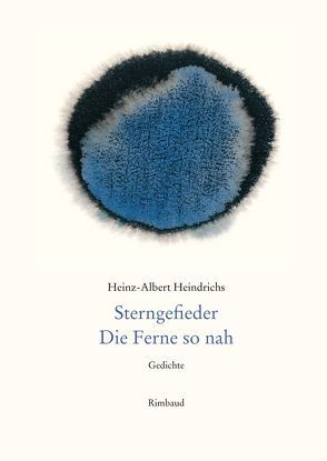 Heinz-Albert Heindrichs Gesammelte Gedichte / Sterngefieder. Die Ferne so nah. von Heindrichs,  Heinz-Albert, Kostka,  Jürgen