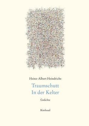 Heinz-Albert Heindrichs Gesammelte Gedichte / Traumschutt. In der Kelter von Heindrichs,  Heinz-Albert, Kostka,  Jürgen