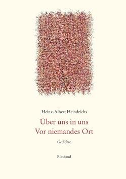Heinz-Albert Heindrichs Gesammelte Gedichte / Über uns in uns. Vor niemandes Ort von Heindrichs,  Heinz-A., Kostka,  Jürgen