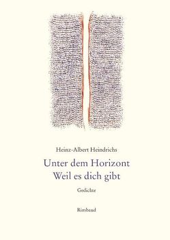 Heinz-Albert Heindrichs Gesammelte Gedichte / Unter dem Horizont. Weil es dich gibt von Heindrichs,  Heinz-A., Kostka,  Jürgen