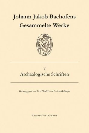 Gesammelte Werke / Archäologische Schriften von Bachofen,  Johann J, Bollinger,  Andrea, Breitenstein,  Urs, Kaufmann-Heinimann,  Annemarie
