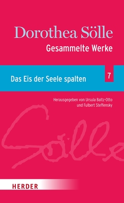 Gesammelte Werke Band 7: Das Eis der Seele spalten von Baltz-Otto,  Ursula, Sölle,  Dorothee, Steffensky,  Fulbert