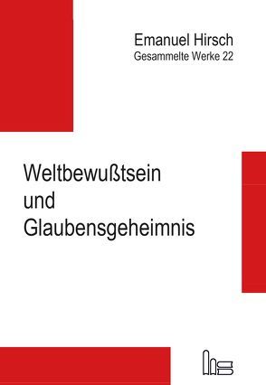 Emanuel Hirsch – Gesammelte Werke / Weltbewußtsein und Glaubensgeheimnis von Bernhard,  Justus, Hirsch,  Emanuel, von Scheliha,  Arnulf