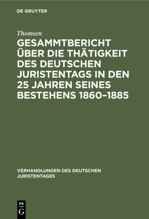 Gesammtbericht über die Thätigkeit des deutschen Juristentags in den 25 Jahren seines Bestehens 1860–1885 von Thomsen