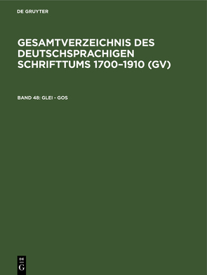 Gesamtverzeichnis des deutschsprachigen Schrifttums 1700–1910 (GV) / Glei – Gos von Geils,  Peter, Gorzny,  Willi, Popst,  Hans, Schmuck,  Hilmar, Schöller,  Rainer