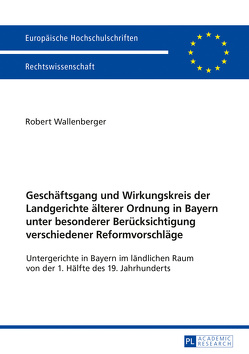 Geschäftsgang und Wirkungskreis der Landgerichte älterer Ordnung in Bayern unter besonderer Berücksichtigung verschiedener Reformvorschläge von Wallenberger,  Robert