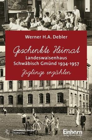 Geschenkte Heimat – Landeswaisenhaus Schwäbisch Gmünd 1934-1957 von Debler,  Werner