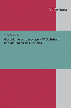 Geschichte als bricolage – W.G. Sebald und die Poetik des Bastelns von Seitz,  Stephan