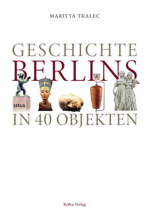 Geschichte Berlins in 40 Objekten von Tkalec,  Maritta