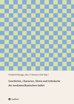 Geschichte, Character, Sitten und Gebräuche der nord-amerikanischen Indier von Baraga,  Friedrich, Gütl,  Clemens