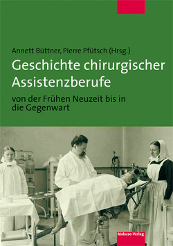 Geschichte chirurgischer Assistenzberufe von der Frühen Neuzeit bis in die Gegenwart von Büttner,  Annett, Pfütsch,  Pierre