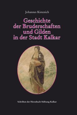 Geschichte der Bruderschaften und Gilden in der Stadt Kalkar von Kistenich,  Johannes