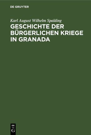 Geschichte der bürgerlichen Kriege in Granada von Spalding,  Karl August Wilhelm