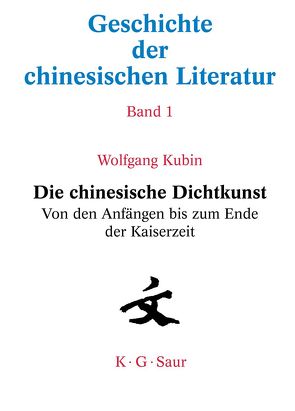Geschichte der chinesischen Literatur / Die chinesische Dichtkunst. Von den Anfängen bis zum Ende der Kaiserzeit von Kubin,  Wolfgang